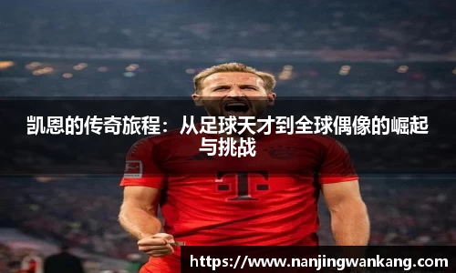 凯恩的传奇旅程：从足球天才到全球偶像的崛起与挑战