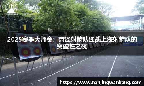 2025赛季大师赛：菏泽射箭队迎战上海射箭队的突破性之夜
