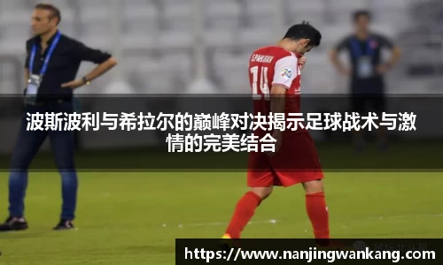 波斯波利与希拉尔的巅峰对决揭示足球战术与激情的完美结合